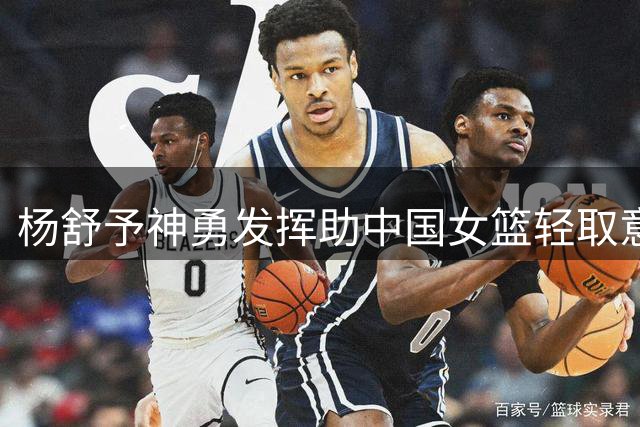 杨舒予神勇发挥助中国女篮轻取意大利